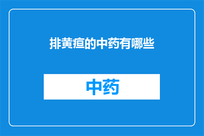 排黄疸的中药有哪些(哪些中药能有效地帮助排黄疸？)