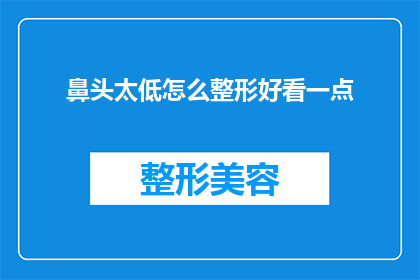 鼻头太低怎么整形好看一点(如何改善鼻部轮廓，让整形手术更加美观？)