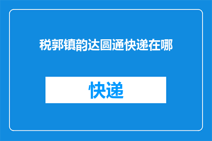 税郭镇韵达圆通快递在哪(请问税郭镇的韵达快递和圆通快递具体位置在哪里？)