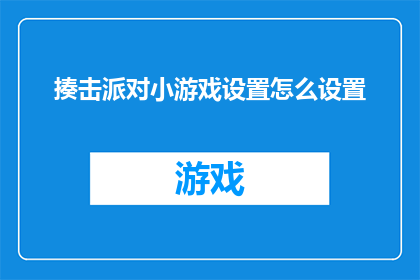 揍击派对小游戏设置怎么设置(如何设置一个充满乐趣的揍击派对小游戏？)