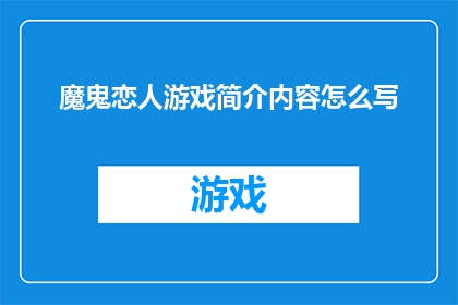 魔鬼恋人游戏简介内容怎么写(魔鬼恋人游戏：探索禁忌之恋的迷人魅力，你准备好迎接挑战了吗？)