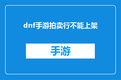 dnf手游拍卖行不能上架(DNF手游拍卖行无法上架商品是否为常见问题？)