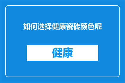 如何选择健康瓷砖颜色呢(如何挑选出既美观又健康的瓷砖颜色？)