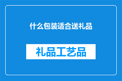 什么包装适合送礼品(如何挑选合适的包装以赠送礼品？)