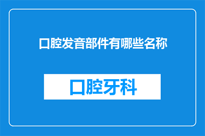 口腔发音部件有哪些名称(口腔发音部件有哪些名称？)