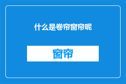 什么是卷帘窗帘呢(卷帘窗帘是什么？)