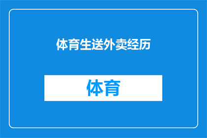 体育生送外卖经历(体育生送外卖：挑战与机遇并存的兼职经历)