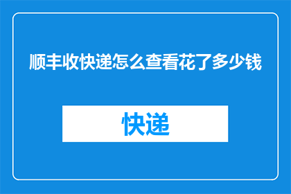 顺丰收快递怎么查看花了多少钱(如何查询顺丰快递的费用明细？)
