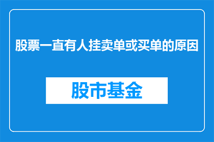 股票一直有人挂卖单或买单的原因(股票交易市场中，为何总有挂单和买单的现象持续存在？)