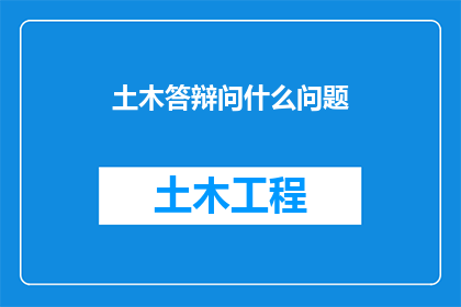 土木答辩问什么问题(土木工程专业答辩中，你可能会面临哪些挑战性问题？)