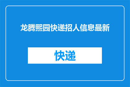 龙腾熙园快递招人信息最新(龙腾熙园快递招聘信息最新动态：您是否准备好加入我们？)