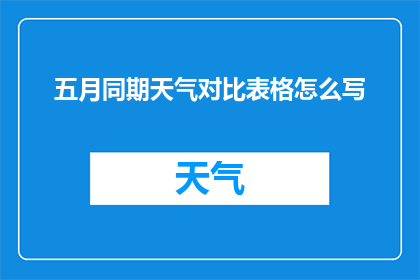 五月同期天气对比表格怎么写(如何撰写一份详尽的五月同期天气对比表格？)