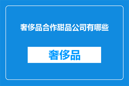 奢侈品合作甜品公司有哪些(奢侈品品牌与顶级甜品公司合作，究竟有哪些令人瞩目的甜蜜合作案例？)