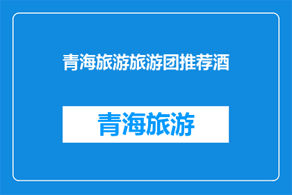 青海旅游旅游团推荐酒(青海旅游团推荐酒：您是否已经准备好探索这个迷人的目的地？)