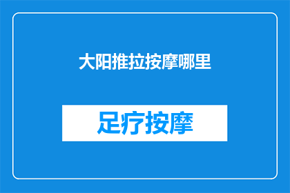 大阳推拉按摩哪里(大阳推拉按摩究竟在哪里？)