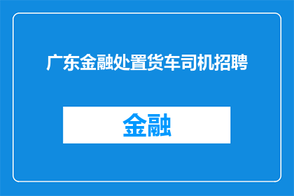广东金融处置货车司机招聘(广东金融公司是否正在寻找货车司机以应对业务需求？)