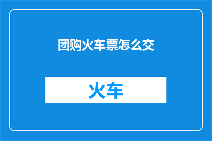 团购火车票怎么交(团购火车票如何进行支付？)