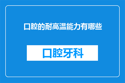 口腔的耐高温能力有哪些(口腔的耐高温能力有哪些？)