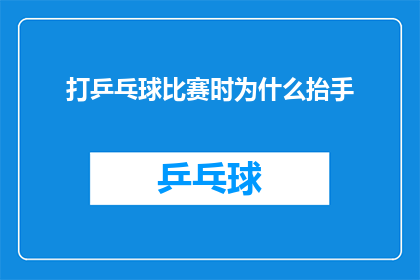 打乒乓球比赛时为什么抬手(在乒乓球比赛中，为何选手们会频繁地抬手？)