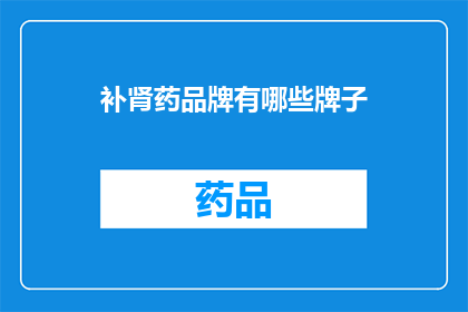 补肾药品牌有哪些牌子(补肾药品牌有哪些牌子？)