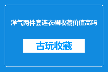 洋气两件套连衣裙收藏价值高吗(洋气两件套连衣裙的收藏价值是否高？)