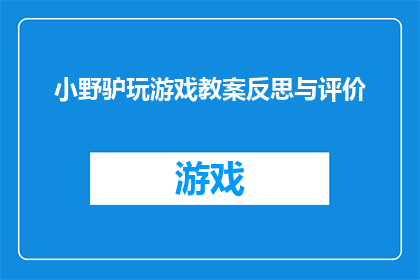 小野驴玩游戏教案反思与评价(小野驴玩游戏教案反思与评价的疑问句长标题：

如何评估小野驴游戏教学计划的有效性？)
