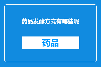 药品发酵方式有哪些呢(药品发酵方式有哪些？)
