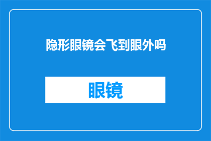 隐形眼镜会飞到眼外吗(隐形眼镜是否会意外飞出眼外？)