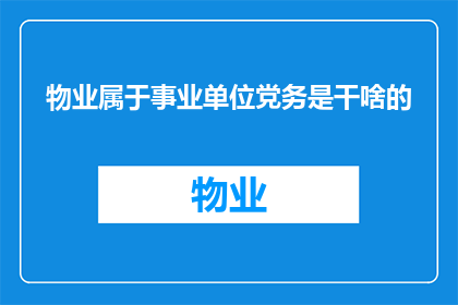 物业属于事业单位党务是干啥的(物业单位党务工作职责究竟包括哪些内容？)