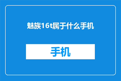 魅族16t属于什么手机(魅族16t属于什么类型的手机？)