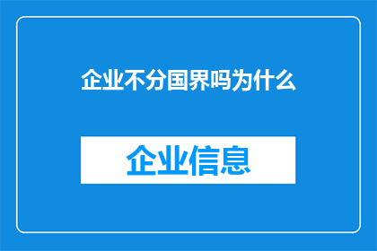 企业不分国界吗为什么(企业是否不受国界限制？探讨全球化背景下的企业运作与影响)