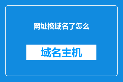 网址换域名了怎么(如果一个网站的网址已经更换了域名，我们应该如何应对？)