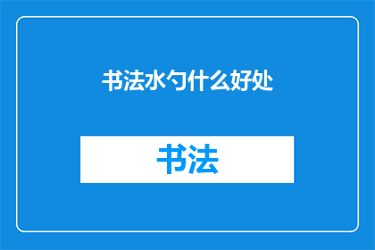 书法水勺什么好处(书法水勺：究竟有何益处？)