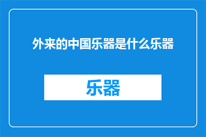 外来的中国乐器是什么乐器(探索中国乐器的多样性：你了解哪些是外来传入的乐器吗？)