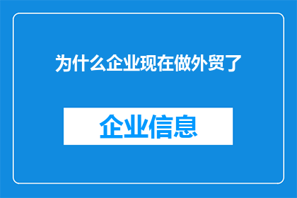 为什么企业现在做外贸了(为何现代企业纷纷涉足外贸领域？)