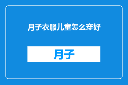 月子衣服儿童怎么穿好(如何为新生儿和婴儿挑选合适的月子服？)