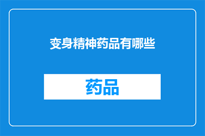 变身精神药品有哪些(探索精神药物的神秘面纱：变身为何种形态？)