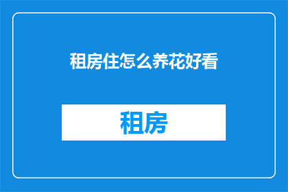 租房住怎么养花好看(如何将租房生活与养花艺术完美结合？)