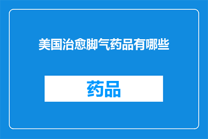 美国治愈脚气药品有哪些(美国市场上有哪些有效的脚气治疗药物？)