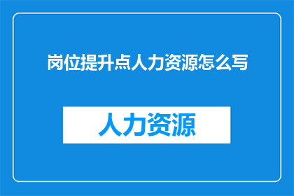 岗位提升点人力资源怎么写(如何有效提升人力资源岗位的竞争力？)