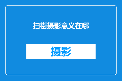 扫街摄影意义在哪(扫街摄影：探索街头艺术的深层意义何在？)