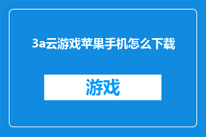 3a云游戏苹果手机怎么下载(如何在手机上下载3A云游戏？)