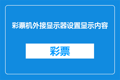 彩票机外接显示器设置显示内容(如何设置彩票机外接显示器以优化显示内容？)