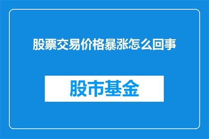 股票交易价格暴涨怎么回事(股票交易价格为何突然飙升？市场波动背后隐藏着哪些不可忽视的真相？)