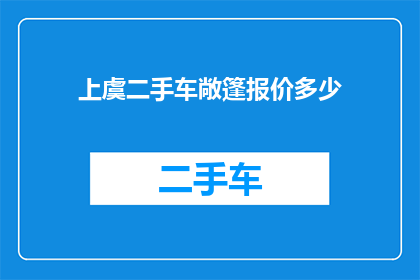 上虞二手车敞篷报价多少(您是否在寻找上虞地区二手车敞篷车型的报价信息？)