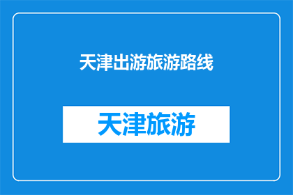 天津出游旅游路线(天津旅游路线推荐：探索这座魅力之城的绝佳路径)