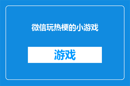 微信玩热梗的小游戏(微信热梗小游戏：你玩对了吗？)