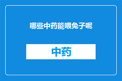 哪些中药能喂兔子呢(哪些中药可以作为兔子的饲料？)