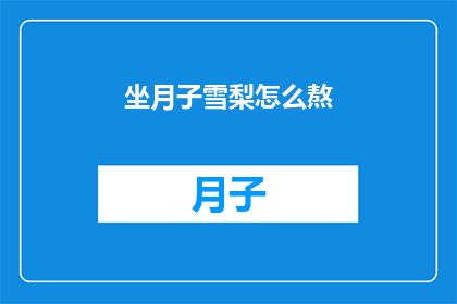 坐月子雪梨怎么熬(坐月子期间，如何正确熬制雪梨以促进产后恢复？)