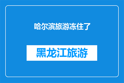 哈尔滨旅游冻住了(哈尔滨旅游是否因严寒而停滞不前？)